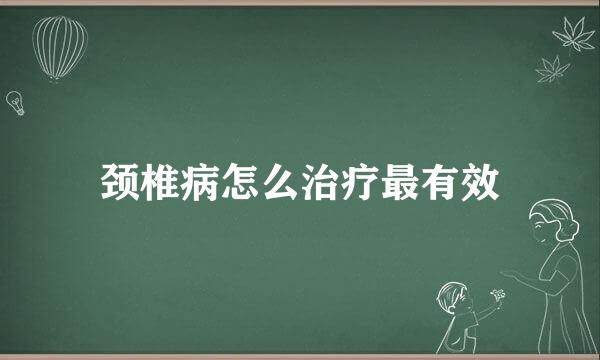 颈椎病怎么治疗最有效