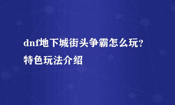 dnf地下城街头争霸怎么玩？特色玩法介绍