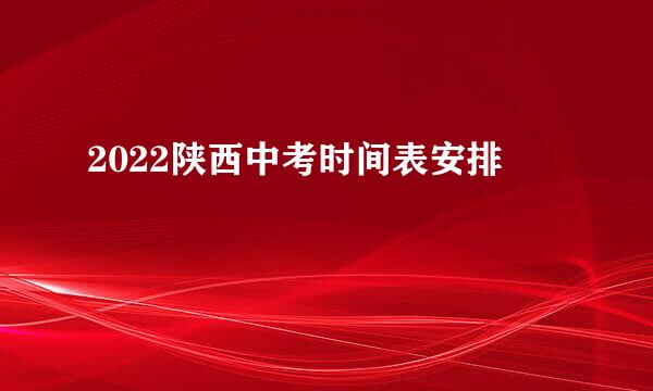 2022陕西中考时间表安排