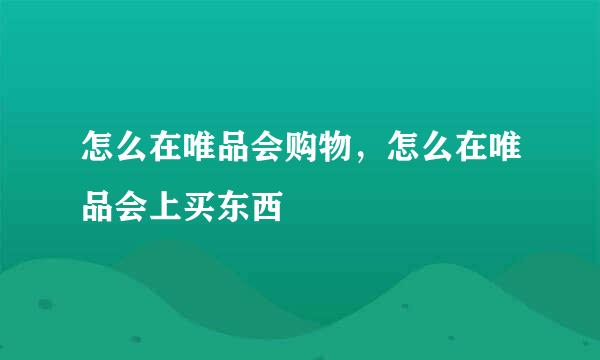 怎么在唯品会购物，怎么在唯品会上买东西