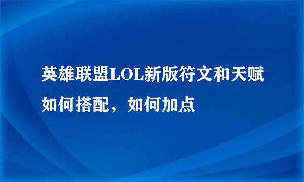 英雄联盟LOL新版符文和天赋如何搭配，如何加点