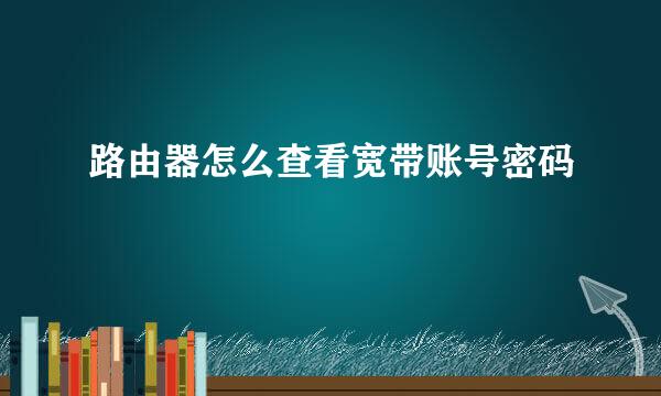 路由器怎么查看宽带账号密码