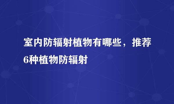 室内防辐射植物有哪些，推荐6种植物防辐射