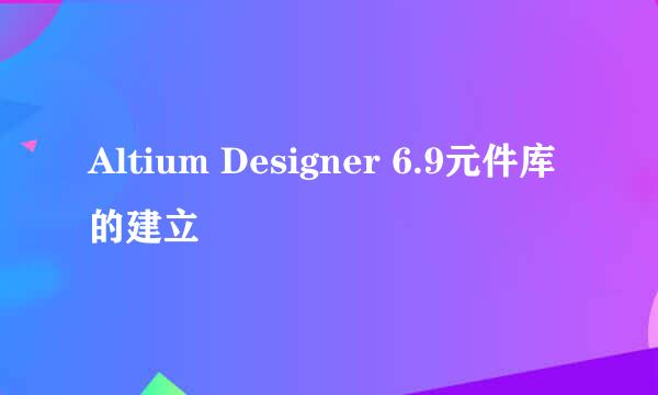 Altium Designer 6.9元件库的建立