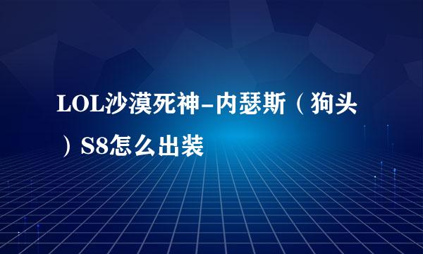 LOL沙漠死神-内瑟斯（狗头）S8怎么出装