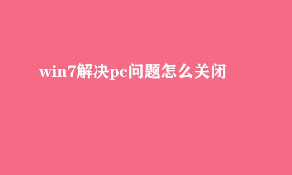 win7解决pc问题怎么关闭