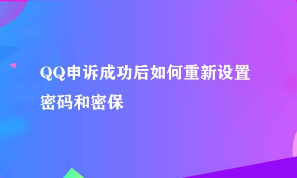 QQ申诉成功后如何重新设置密码和密保