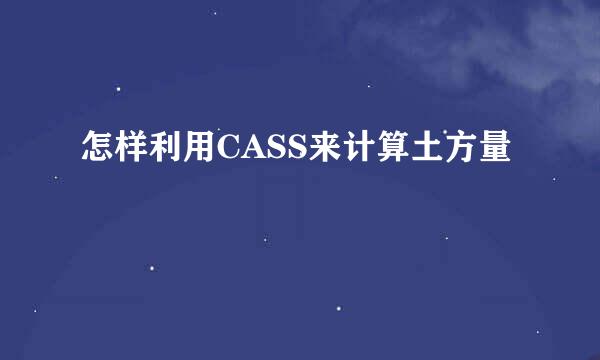 怎样利用CASS来计算土方量