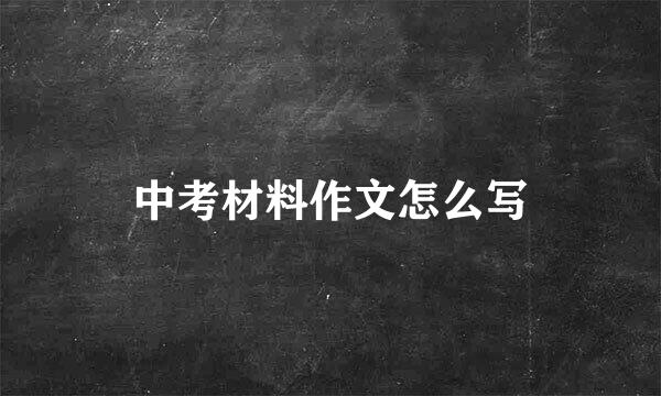 中考材料作文怎么写