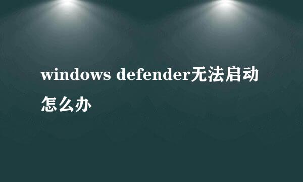 windows defender无法启动怎么办