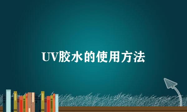 UV胶水的使用方法