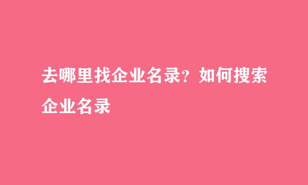 去哪里找企业名录？如何搜索企业名录