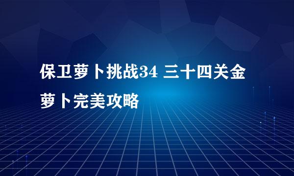 保卫萝卜挑战34 三十四关金萝卜完美攻略