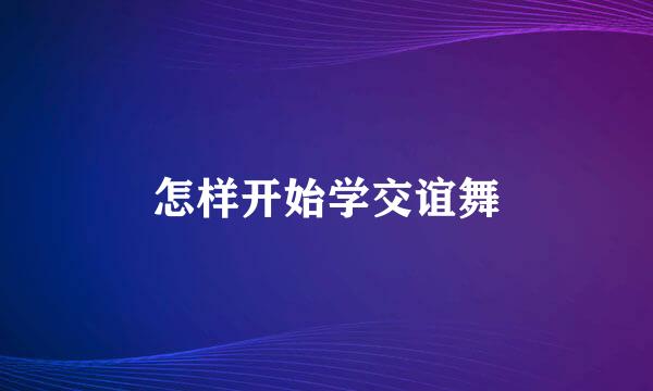 怎样开始学交谊舞