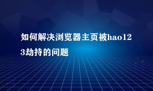 如何解决浏览器主页被hao123劫持的问题