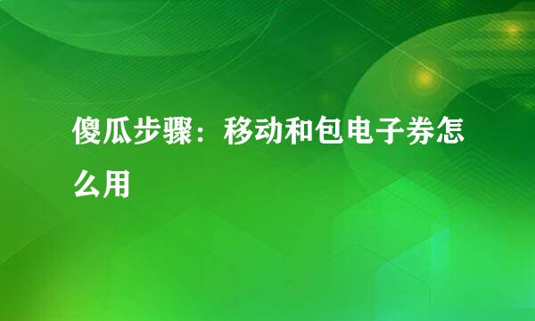 傻瓜步骤：移动和包电子券怎么用