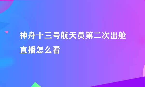 神舟十三号航天员第二次出舱直播怎么看