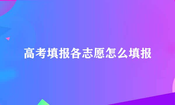 高考填报各志愿怎么填报