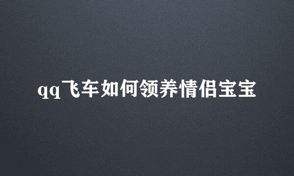 qq飞车如何领养情侣宝宝