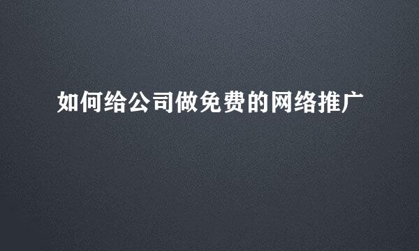 如何给公司做免费的网络推广