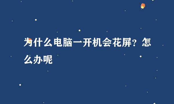 为什么电脑一开机会花屏？怎么办呢