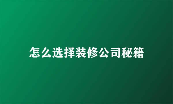 怎么选择装修公司秘籍