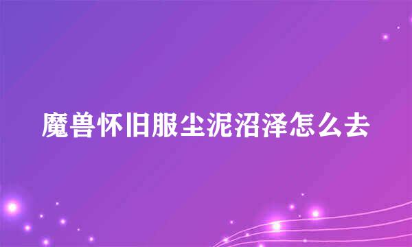 魔兽怀旧服尘泥沼泽怎么去