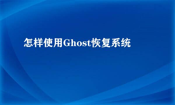 怎样使用Ghost恢复系统