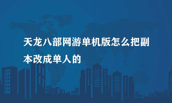 天龙八部网游单机版怎么把副本改成单人的