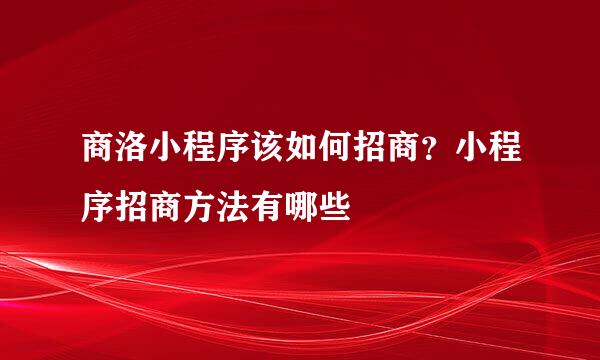 商洛小程序该如何招商？小程序招商方法有哪些