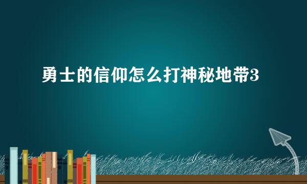 勇士的信仰怎么打神秘地带3