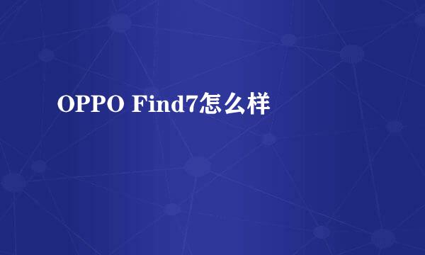 OPPO Find7怎么样