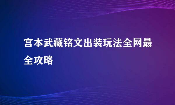 宫本武藏铭文出装玩法全网最全攻略