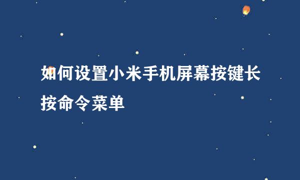 如何设置小米手机屏幕按键长按命令菜单