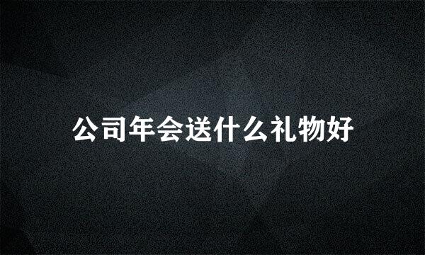 公司年会送什么礼物好