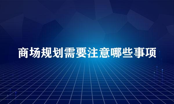 商场规划需要注意哪些事项