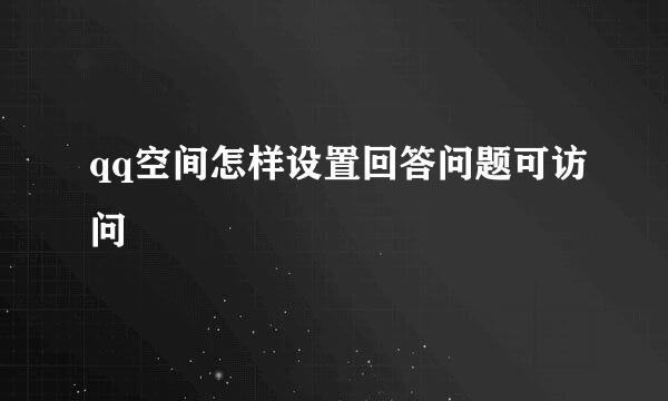 qq空间怎样设置回答问题可访问