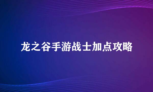 龙之谷手游战士加点攻略