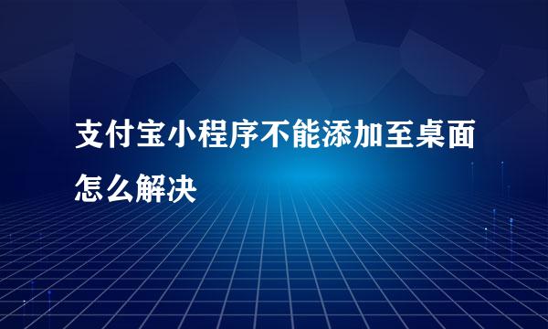 支付宝小程序不能添加至桌面怎么解决