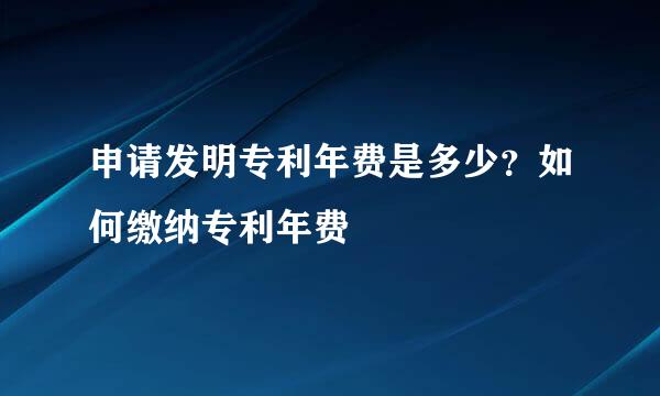 申请发明专利年费是多少？如何缴纳专利年费