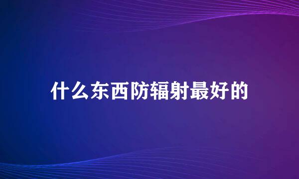 什么东西防辐射最好的