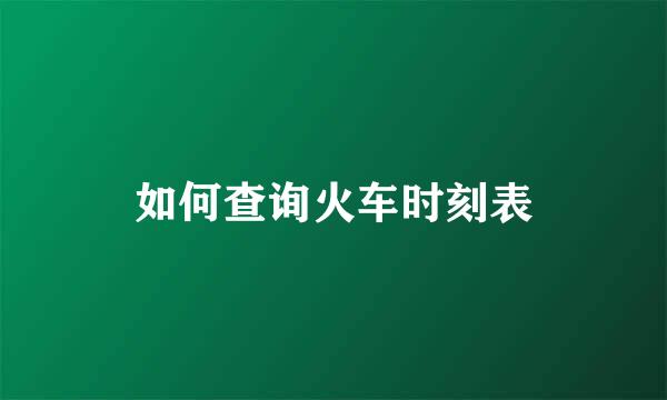 如何查询火车时刻表