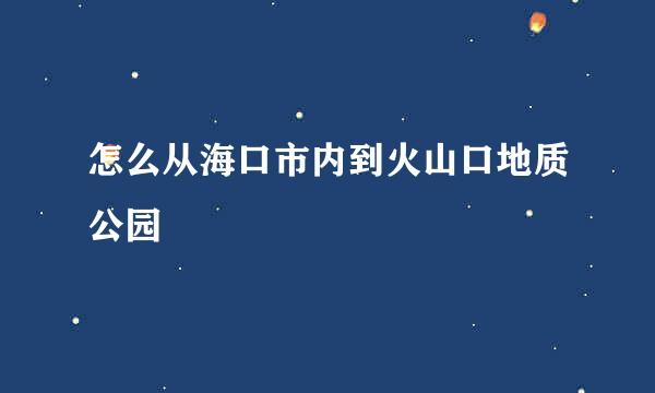 怎么从海口市内到火山口地质公园