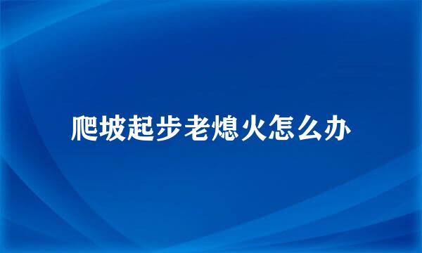 爬坡起步老熄火怎么办