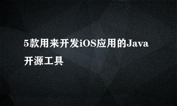 5款用来开发iOS应用的Java开源工具