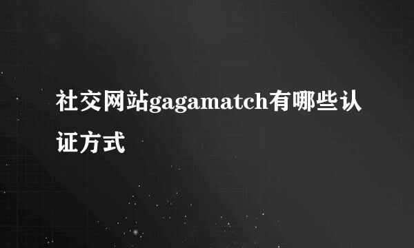 社交网站gagamatch有哪些认证方式