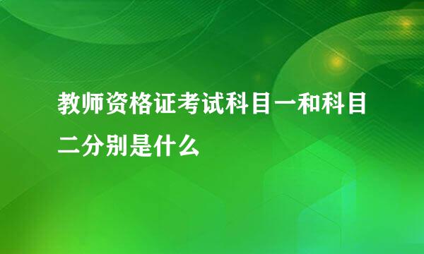 教师资格证考试科目一和科目二分别是什么