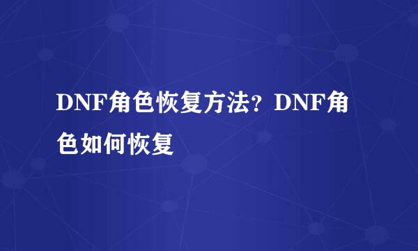 DNF角色恢复方法？DNF角色如何恢复