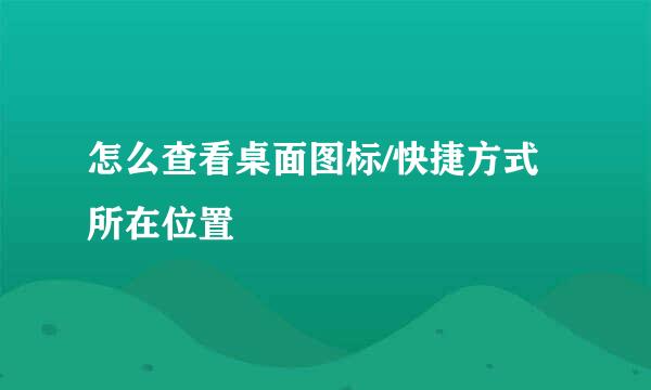 怎么查看桌面图标/快捷方式所在位置