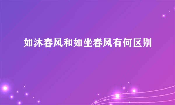 如沐春风和如坐春风有何区别